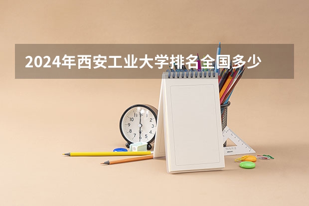 2024年西安工业大学排名全国多少