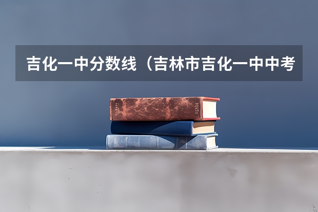 吉化一中分数线（吉林市吉化一中中考录取分数线）