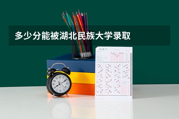 多少分能被湖北民族大学录取