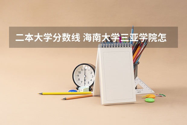 二本大学分数线 海南大学三亚学院怎样？