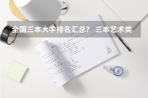 全国三本大学排名汇总？ 三本艺术类的大学排名？