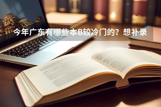 今年广东有哪些本B较冷门的？想补录