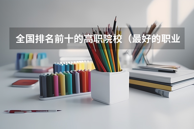 全国排名前十的高职院校（最好的职业学校排名）