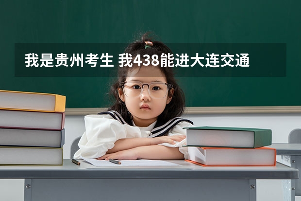 我是贵州考生 我438能进大连交通大学不? 贵州考生500分,理科,全省三万五千名左右,有没有可以试着填报的符合国家专项计划的大学