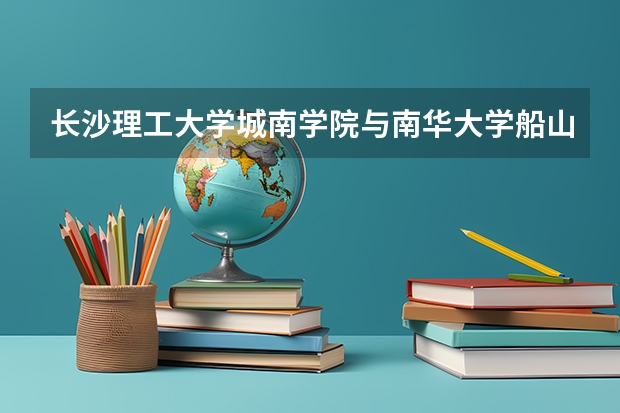 长沙理工大学城南学院与南华大学船山学院哪个三本略好?