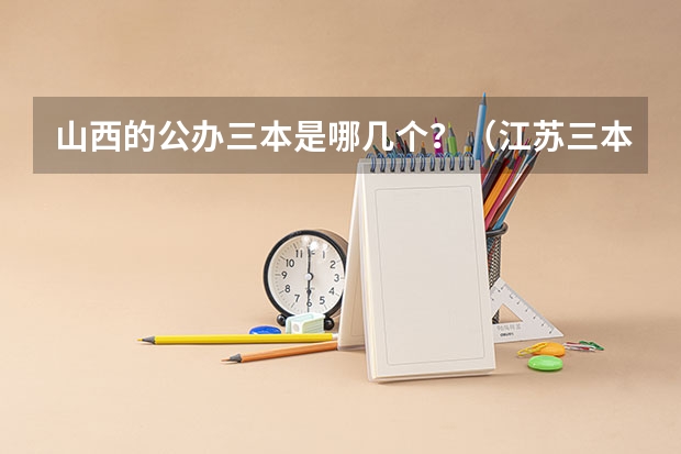 山西的公办三本是哪几个?(江苏三本学校排行!)