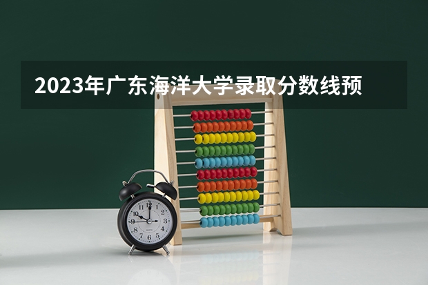 2023年广东海洋大学录取分数线预测 海南海洋热带学院分数线
