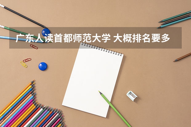 广东人读首都师范大学 大概排名要多少啊？会不会比广州中山大学还难