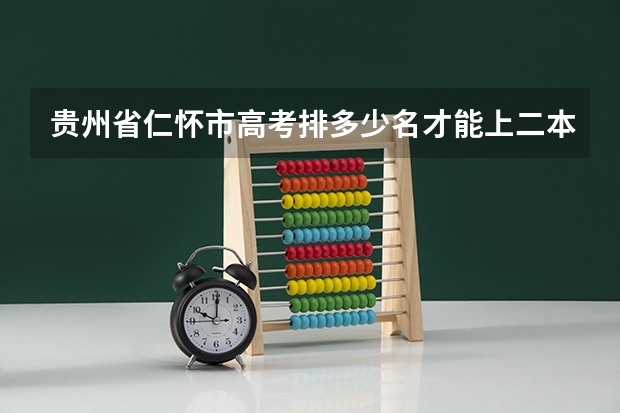 贵州省仁怀市高考排多少名才能上二本大学？