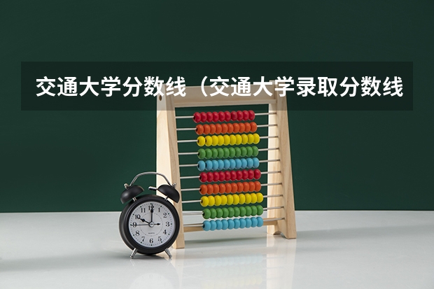 交通大学分数线（交通大学录取分数线）