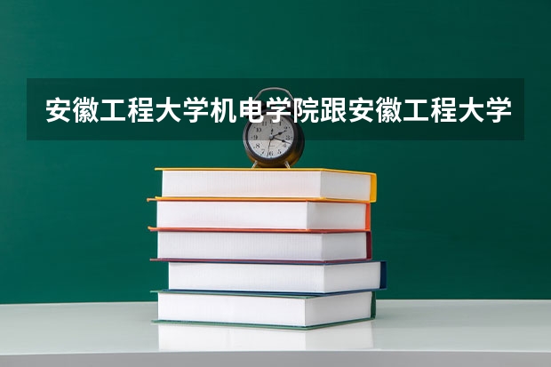 安徽工程大学机电学院跟安徽工程大学在一起吗