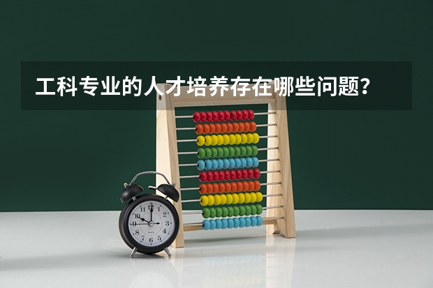 工科专业的人才培养存在哪些问题?