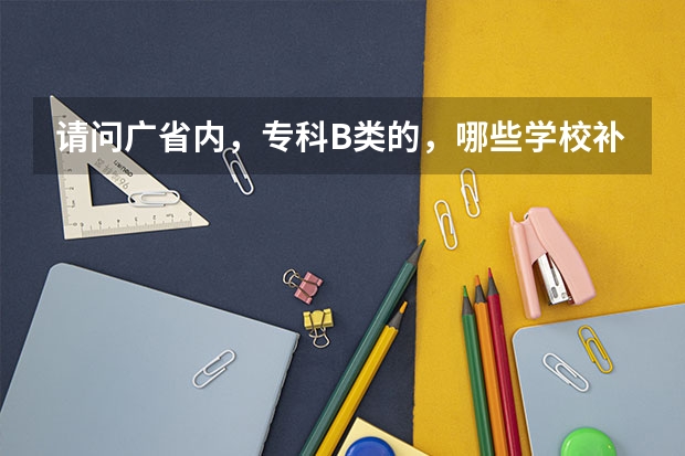 请问广省内，专科B类的，哪些学校补录的机会大些呢？