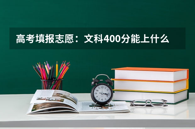 高考填报志愿：文科400分能上什么学校？