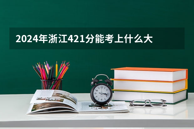 2024年浙江421分能考上什么大学？