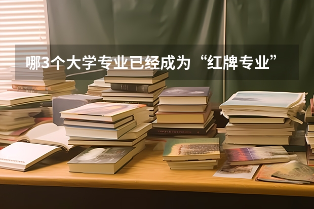 哪3个大学专业已经成为“红牌专业”？（考研:需考研才有出路的5大