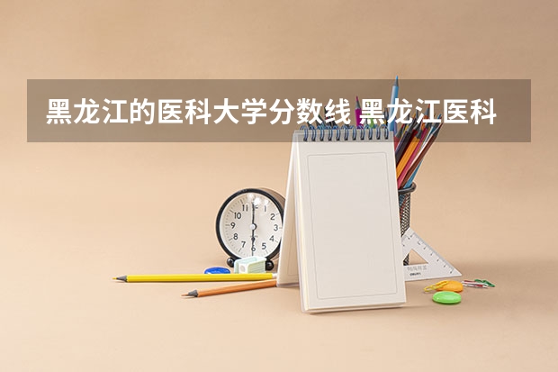 黑龙江的医科大学分数线 黑龙江医科大学录取分数线