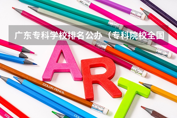 广东专科学校排名公办（专科院校全国排名公办）