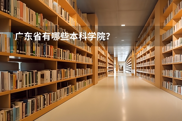 广东省有哪些本科学院?