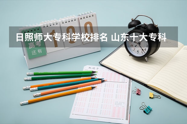 日照师大专科学校排名 山东十大专科学校排名