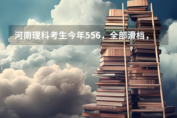 河南理科考生今年556，全部滑档，不想复读怎么办