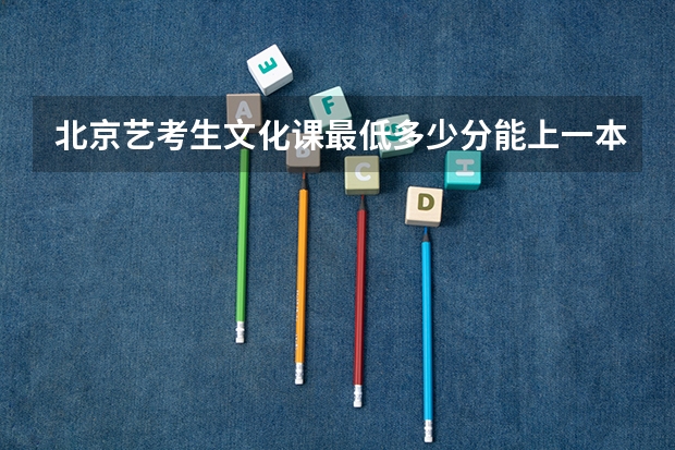 北京艺考生文化课最低多少分能上一本