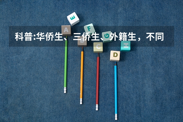 科普:华侨生、三侨生、外籍生，不同身份在高考时都能享受哪些优惠？