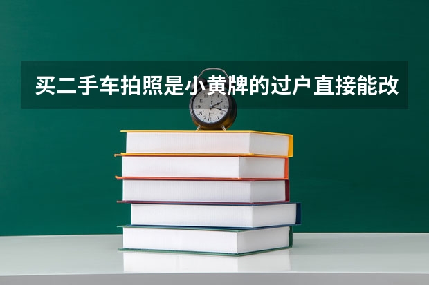 买二手车拍照是小黄牌的过户直接能改蓝牌吗