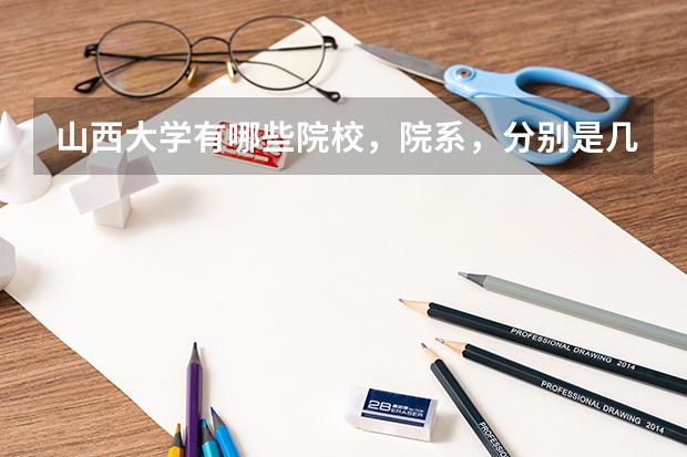 山西大学有哪些院校，院系，分别是几本院校，地点在哪，全部信息。
