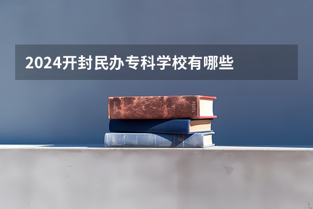 2024开封民办专科学校有哪些