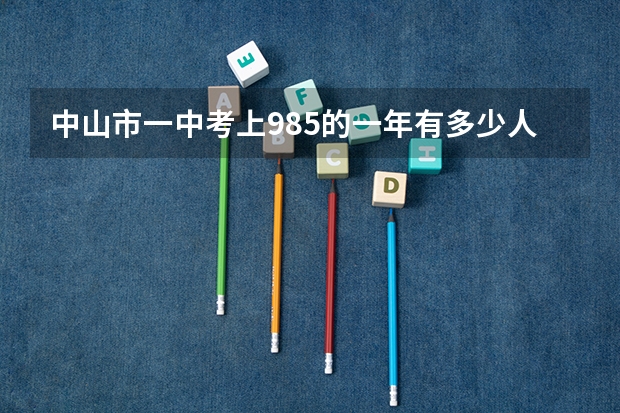 中山市一中考上985的一年有多少人