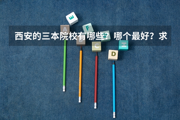 西安的三本院校有哪些？哪个最好？求解答