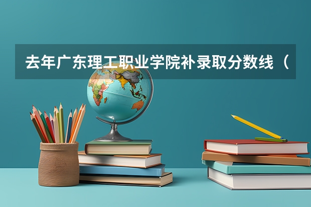 去年广东理工职业学院补录取分数线（广东高考各高校投档线）
