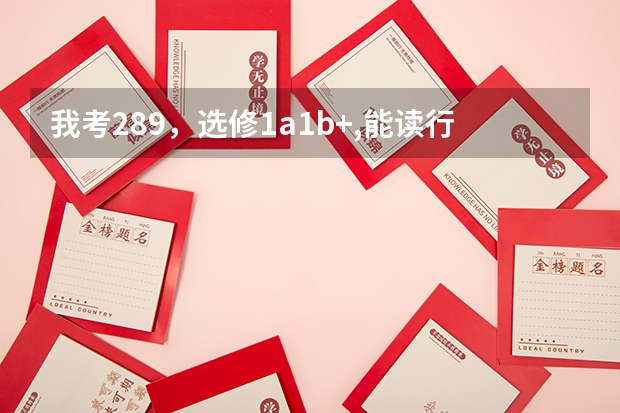 我考289，选修1a1b+,能读行知学院吗