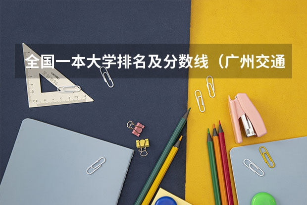 全国一本大学排名及分数线（广州交通大学一本录取分数线）