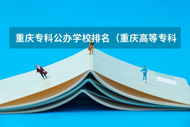 重庆专科公办学校排名（重庆高等专科学校排名前十）