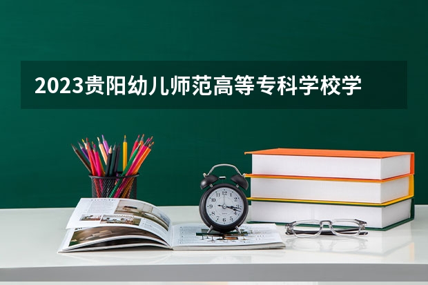 2023贵阳幼儿师范高等专科学校学费是多少及各专业收费标准