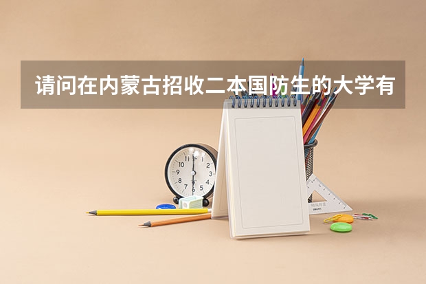 请问在内蒙古招收二本国防生的大学有哪些?最少要超出二本分数线多少分。不胜感激!
