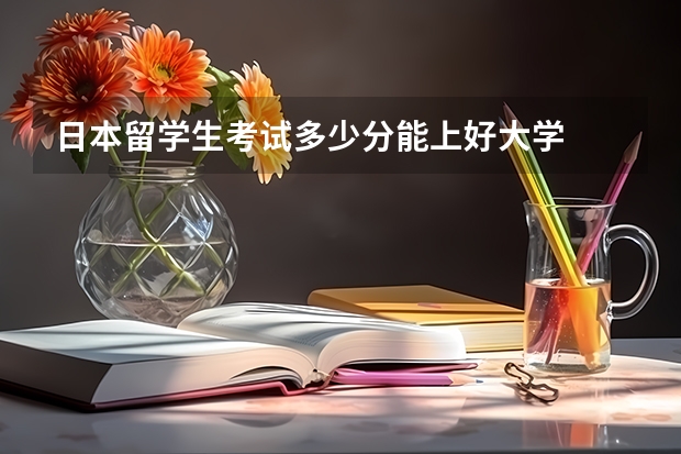 日本留学生考试多少分能上好大学