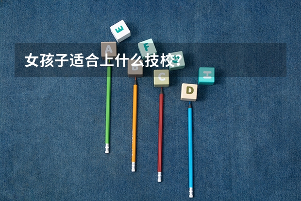 女孩子适合上什么技校？