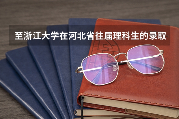 至浙江大学在河北省往届理科生的录取分数线是多少？