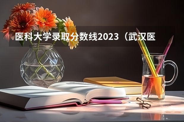 医科大学录取分数线2023（武汉医科大学录取分数线）