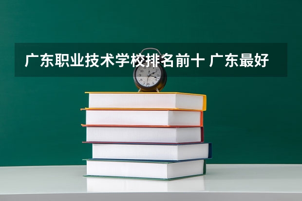 广东职业技术学校排名前十 广东最好的专科学校排名