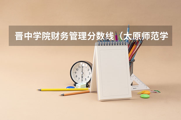 晋中学院财务管理分数线（太原师范学院研究生分数线）