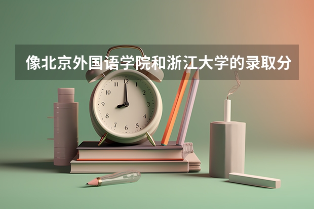 像北京外国语学院和浙江大学的录取分数线都差不多,为什么它们的排名却差那么多?