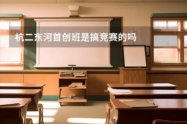杭二东河首创班是搞竞赛的吗