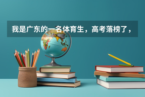 我是广东的一名体育生，高考落榜了，现在报志愿也不能报，只能等补录了，大家有什么学校介绍，广东以内的