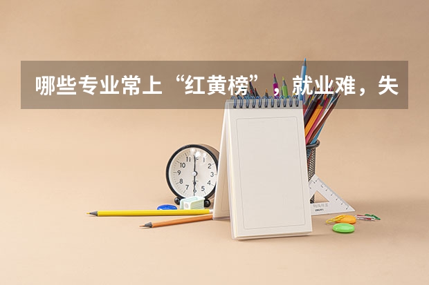 哪些专业常上“红黄榜”，就业难，失业率高呢？考生家长需要避开吗？