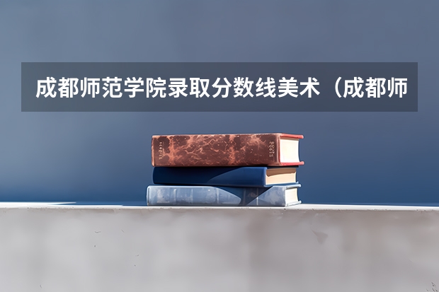 成都师范学院录取分数线美术（成都师范学院免费师范生分数线）