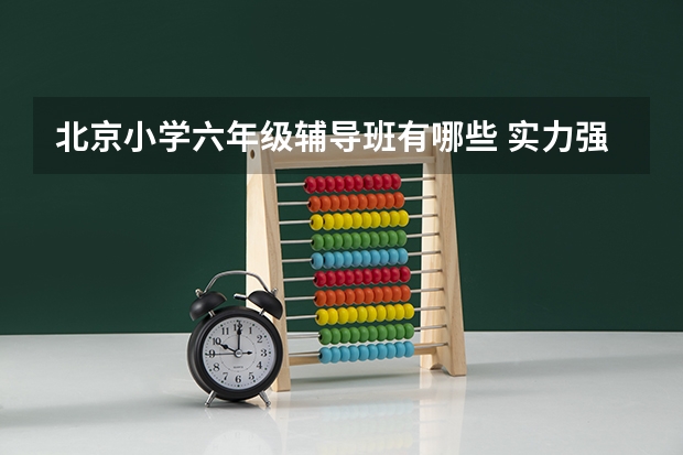 北京小学六年级辅导班有哪些 实力强的教育机构排名